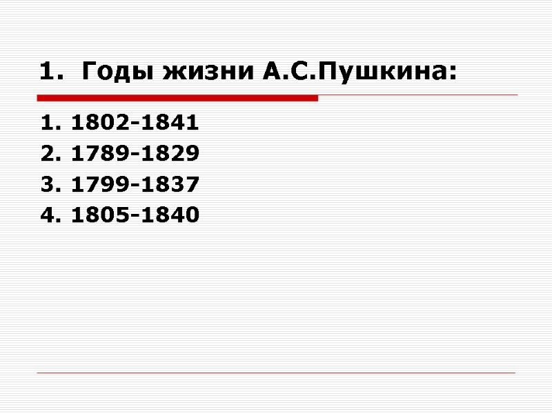 1.  Годы жизни А.С.Пушкина: 1. 1802-1841 2. 1789-1829 3. 1799-1837 4. 1805-1840